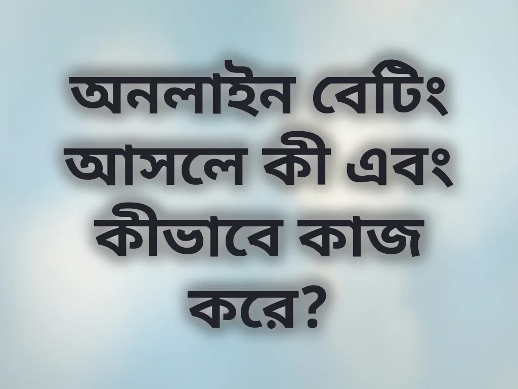 অনলাইন বেটিং আসলে কী এবং কীভাবে কাজ করে?