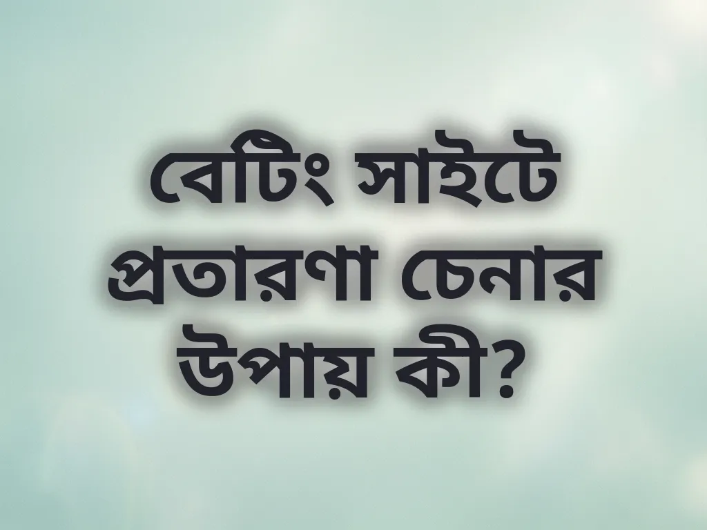 বেটিং সাইটে প্রতারণা চেনার উপায় কী?