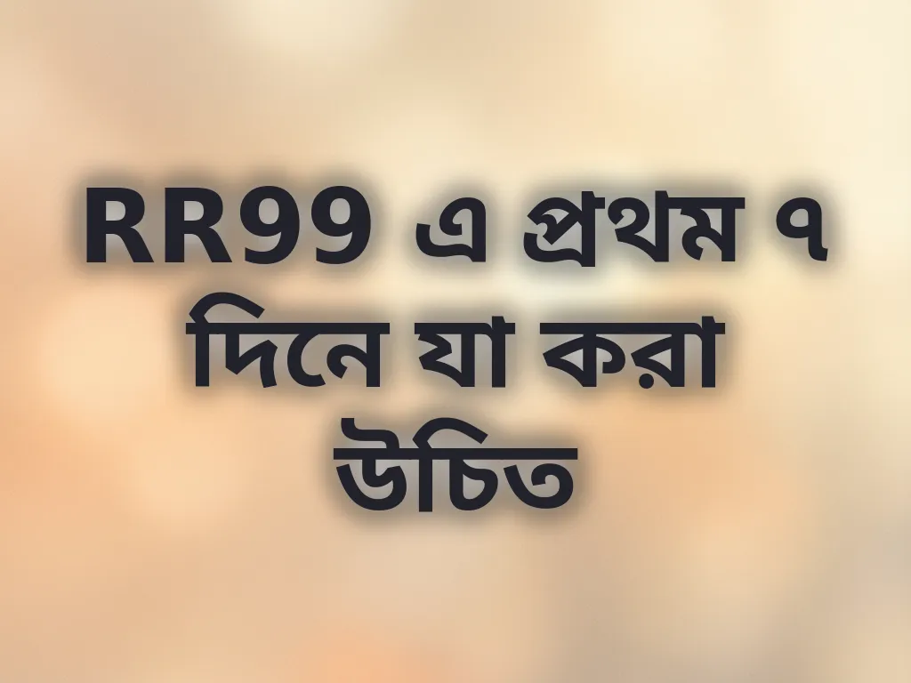 RR99 এ প্রথম ৭ দিনে যা করা উচিত